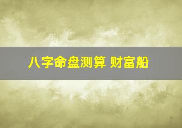 八字命盘测算 财富船